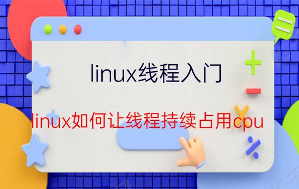 linux线程入门 linux如何让线程持续占用cpu？